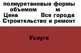 полиуретановые формы объемом 0,1-0,3 м2. › Цена ­ 1 200 - Все города Строительство и ремонт » Услуги   . Московская обл.,Фрязино г.